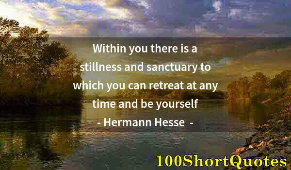 Quote by Albert Einstein: Within you there is a stillness and sanctuary to which you can retreat at any time and be yourself