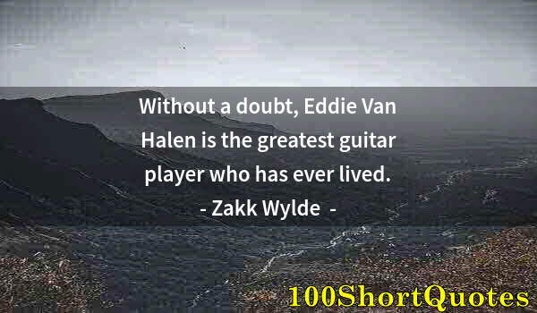 Quote by Albert Einstein: Without a doubt, Eddie Van Halen is the greatest guitar player who has ever lived.