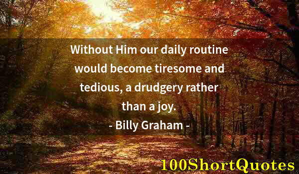 Quote by Albert Einstein: Without Him our daily routine would become tiresome and tedious, a drudgery rather than a joy.