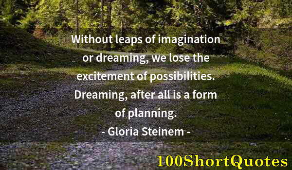 Quote by Albert Einstein: Without leaps of imagination or dreaming, we lose the excitement of possibilities. Dreaming, after a...