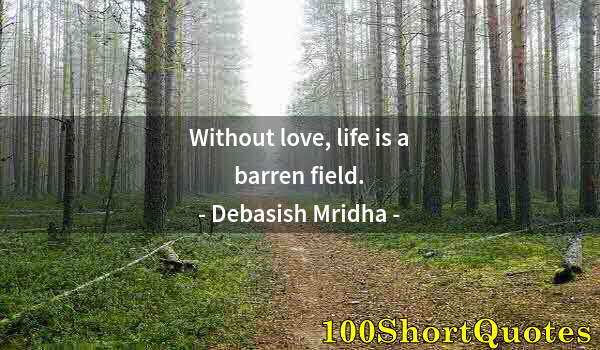 Quote by Albert Einstein: Without love, life is a barren field.