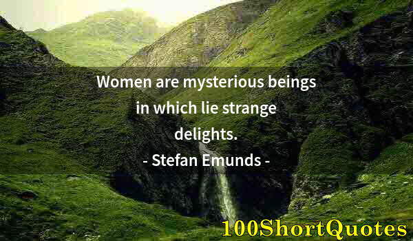 Quote by Albert Einstein: Women are mysterious beings in which lie strange delights.