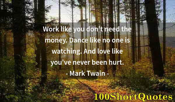 Quote by Albert Einstein: Work like you don't need the money. Dance like no one is watching. And love like you've never been h...