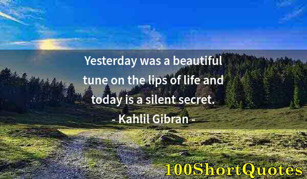 Quote by Albert Einstein: Yesterday was a beautiful tune on the lips of life and today is a silent secret.