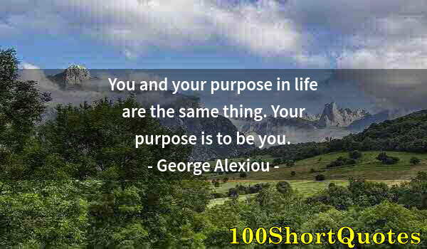 Quote by Albert Einstein: You and your purpose in life are the same thing. Your purpose is to be you.