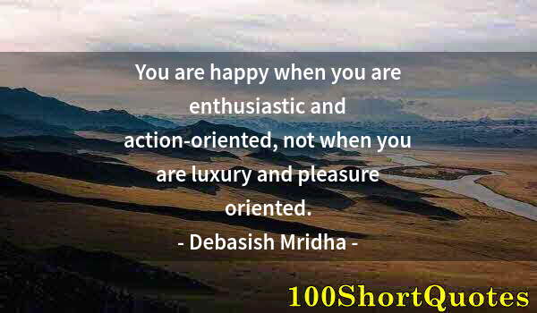 Quote by Albert Einstein: You are happy when you are enthusiastic and action-oriented, not when you are luxury and pleasure or...