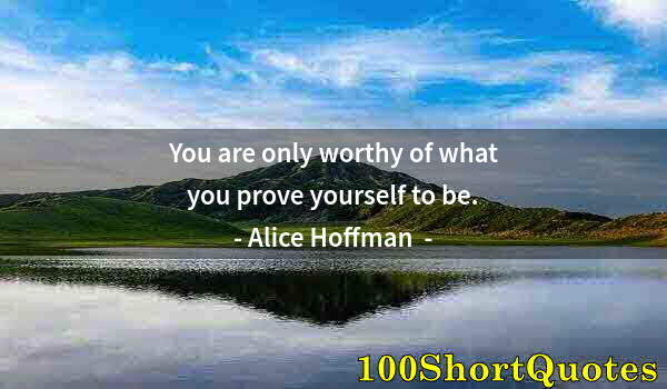 Quote by Albert Einstein: You are only worthy of what you prove yourself to be.