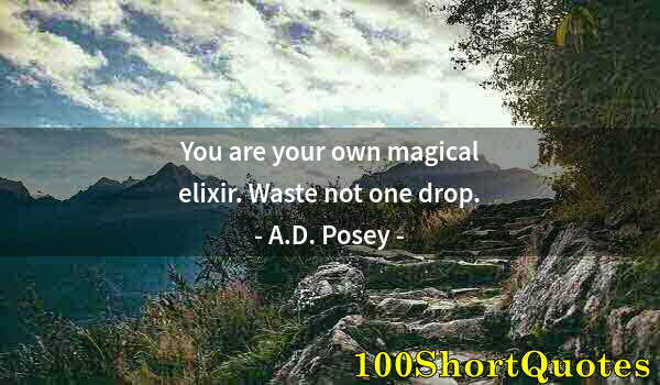 Quote by Albert Einstein: You are your own magical elixir. Waste not one drop.