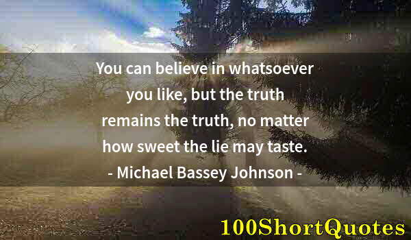 Quote by Albert Einstein: You can believe in whatsoever you like, but the truth remains the truth, no matter how sweet the lie...