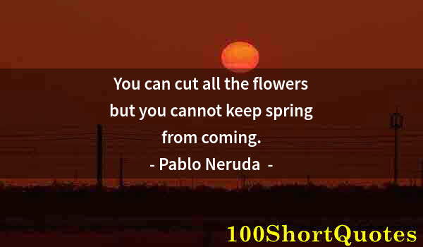 Quote by Albert Einstein: You can cut all the flowers but you cannot keep spring from coming.