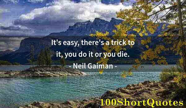 Quote by Albert Einstein: It's easy, there's a trick to it, you do it or you die.