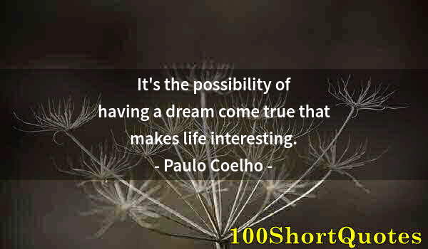 Quote by Albert Einstein: It's the possibility of having a dream come true that makes life interesting.