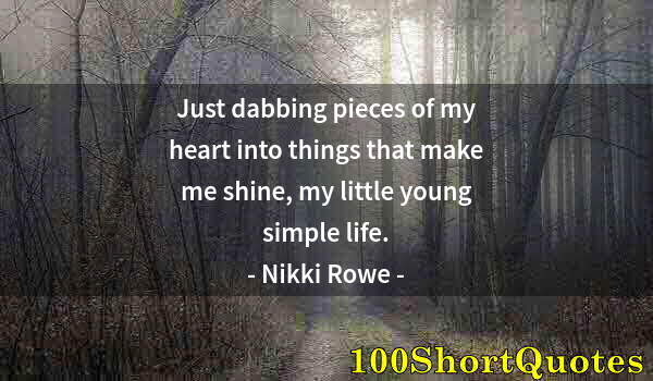 Quote by Albert Einstein: Just dabbing pieces of my heart into things that make me shine, my little young simple life.