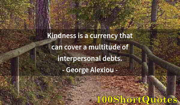 Quote by Albert Einstein: Kindness is a currency that can cover a multitude of interpersonal debts.