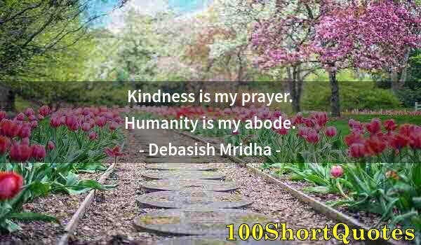 Quote by Albert Einstein: Kindness is my prayer. Humanity is my abode.