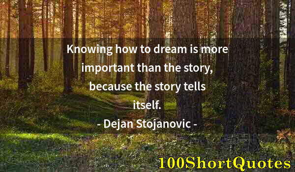 Quote by Albert Einstein: Knowing how to dream is more important than the story, because the story tells itself.