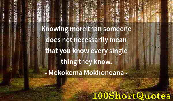 Quote by Albert Einstein: Knowing more than someone does not necessarily mean that you know every single thing they know.