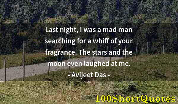 Quote by Albert Einstein: Last night, I was a mad man searching for a whiff of your fragrance. The stars and the moon even lau...