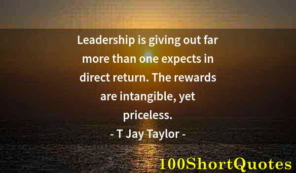 Quote by Albert Einstein: Leadership is giving out far more than one expects in direct return. The rewards are intangible, yet...