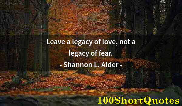 Quote by Albert Einstein: Leave a legacy of love, not a legacy of fear.