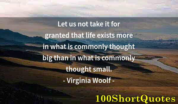 Quote by Albert Einstein: Let us not take it for granted that life exists more in what is commonly thought big than in what is...