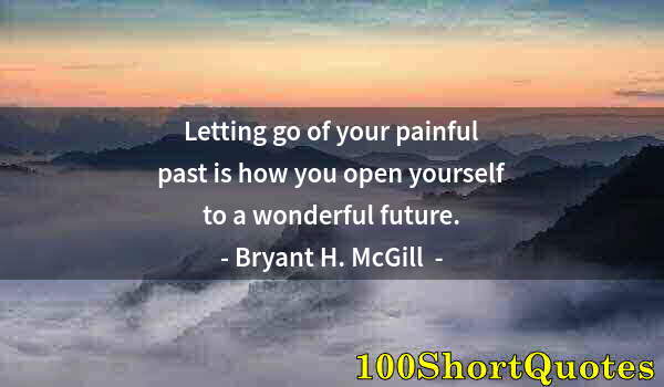 Quote by Albert Einstein: Letting go of your painful past is how you open yourself to a wonderful future.