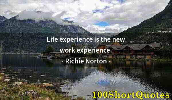 Quote by Albert Einstein: Life experience is the new work experience.