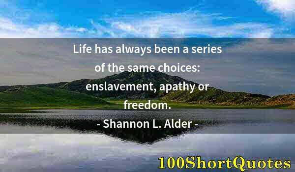 Quote by Albert Einstein: Life has always been a series of the same choices: enslavement, apathy or freedom.