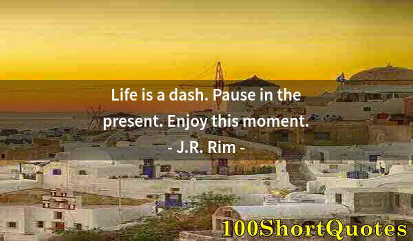 Quote by Albert Einstein: Life is a dash. Pause in the present. Enjoy this moment.