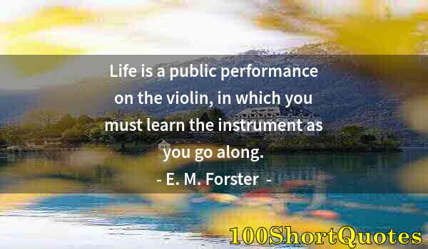 Quote by Albert Einstein: Life is a public performance on the violin, in which you must learn the instrument as you go along.