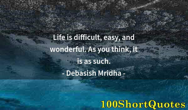 Quote by Albert Einstein: Life is difficult, easy, and wonderful. As you think, it is as such.