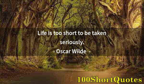 Quote by Albert Einstein: Life is too short to be taken seriously.