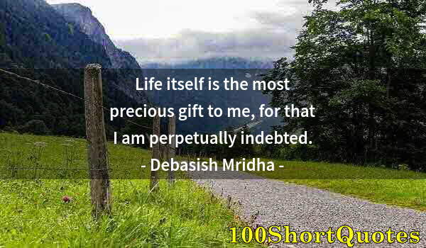 Quote by Albert Einstein: Life itself is the most precious gift to me, for that I am perpetually indebted.