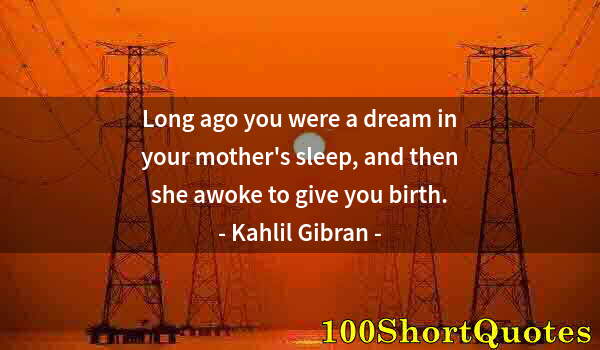 Quote by Albert Einstein: Long ago you were a dream in your mother's sleep, and then she awoke to give you birth.