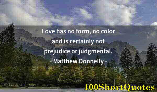 Quote by Albert Einstein: Love has no form, no color and is certainly not prejudice or judgmental.