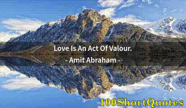 Quote by Albert Einstein: Love Is An Act Of Valour.