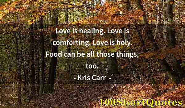 Quote by Albert Einstein: Love is healing. Love is comforting. Love is holy. Food can be all those things, too.