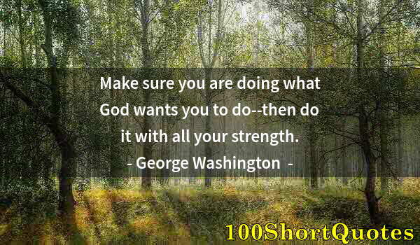 Quote by Albert Einstein: Make sure you are doing what God wants you to do--then do it with all your strength.