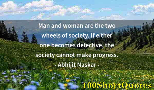 Quote by Albert Einstein: Man and woman are the two wheels of society. If either one becomes defective, the society cannot mak...