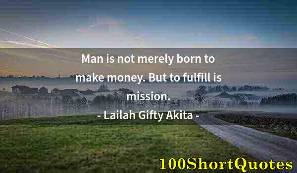 Quote by Albert Einstein: Man is not merely born to make money. But to fulfill is mission.