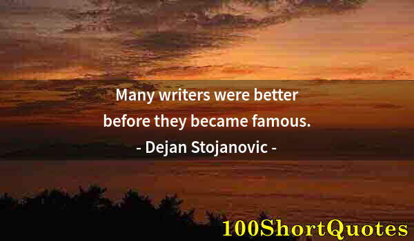 Quote by Albert Einstein: Many writers were better before they became famous.