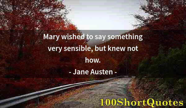 Quote by Albert Einstein: Mary wished to say something very sensible, but knew not how.