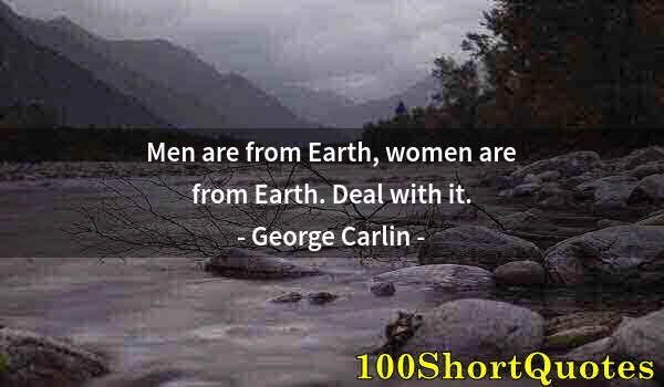 Quote by Albert Einstein: Men are from Earth, women are from Earth. Deal with it.