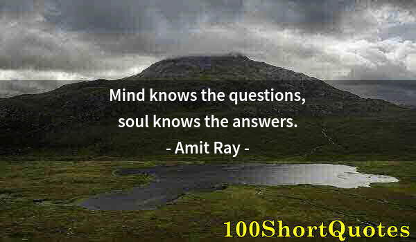 Quote by Albert Einstein: Mind knows the questions, soul knows the answers.