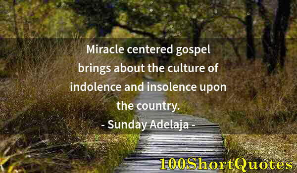 Quote by Albert Einstein: Miracle centered gospel brings about the culture of indolence and insolence upon the country.