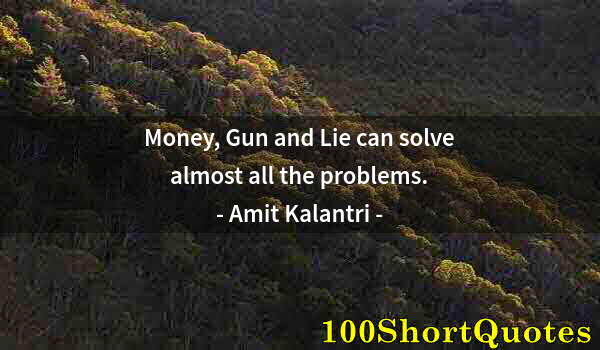 Quote by Albert Einstein: Money, Gun and Lie can solve almost all the problems.