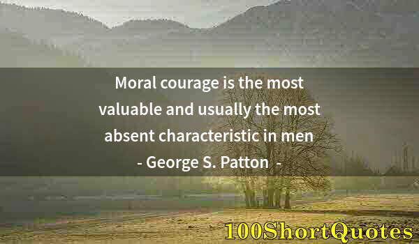 Quote by Albert Einstein: Moral courage is the most valuable and usually the most absent characteristic in men