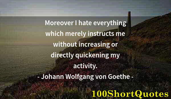 Quote by Albert Einstein: Moreover I hate everything which merely instructs me without increasing or directly quickening my ac...