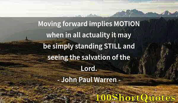 Quote by Albert Einstein: Moving forward implies MOTION when in all actuality it may be simply standing STILL and seeing the s...