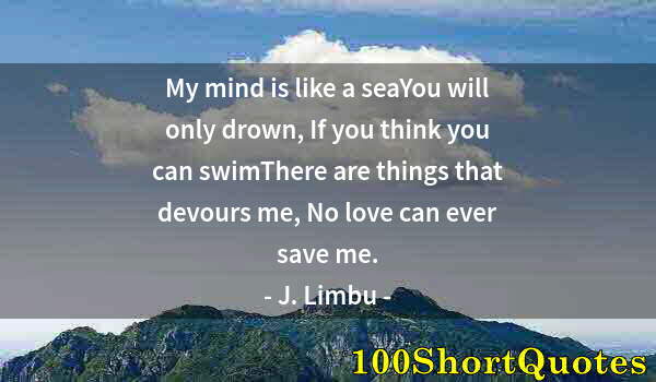 Quote by Albert Einstein: My mind is like a seaYou will only drown, If you think you can swimThere are things that devours me,...